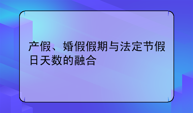 产假、婚假假期与法定节假日天数的融合