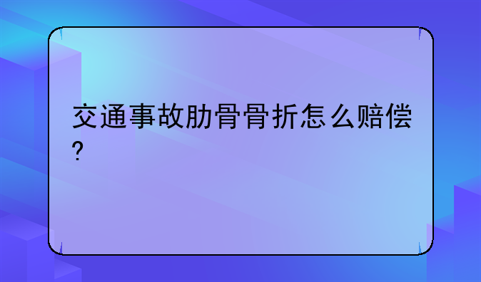 交通事故肋骨骨折怎么赔偿?