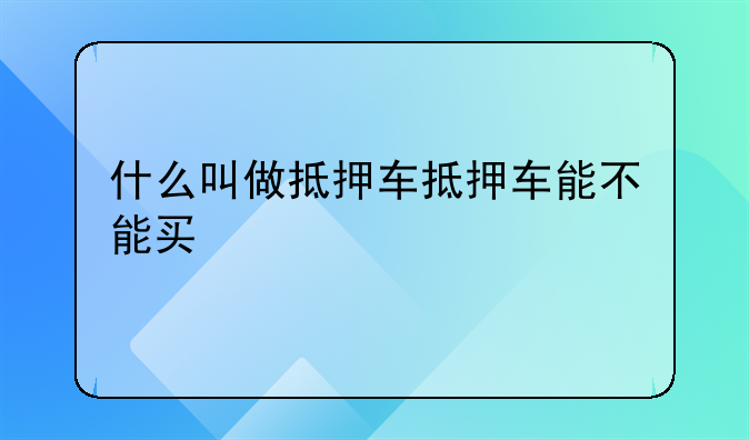 什么叫做抵押车抵押车能不能买