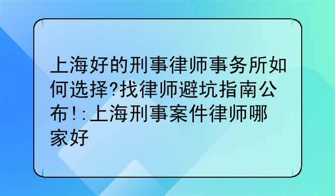 上海好的刑事律师事务所如何选择?找律师避坑指南公布!:上海刑事案件律师哪家好