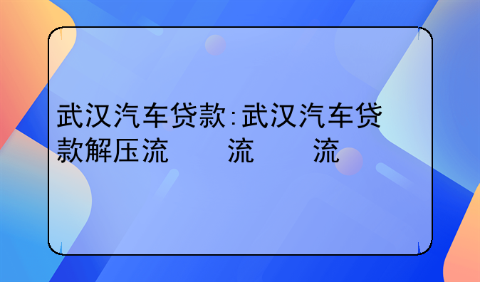 武汉汽车贷款:武汉汽车贷款解压流程
