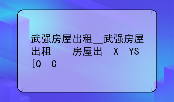 武强房屋出租__武强房屋出租信息2020年