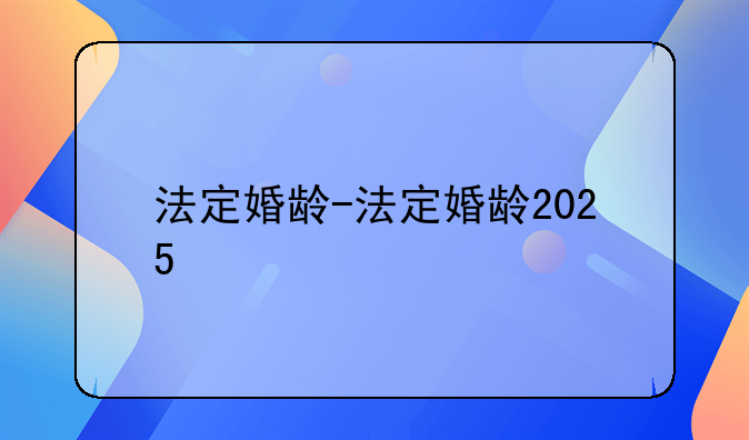 法定婚龄-法定婚龄2025