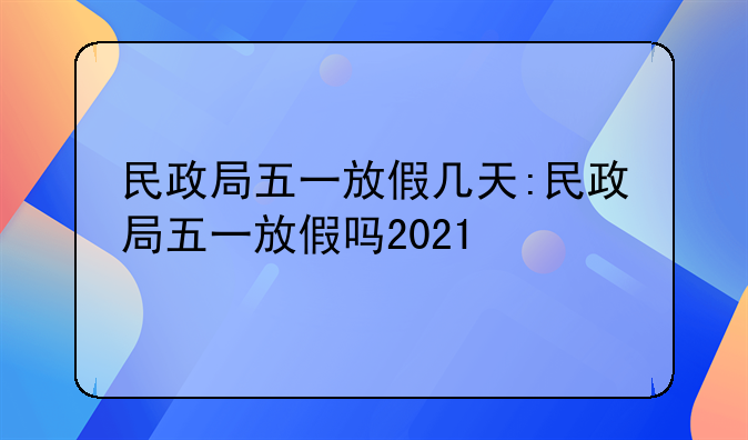 民政局五一放假几天:民政局五一放假吗2021