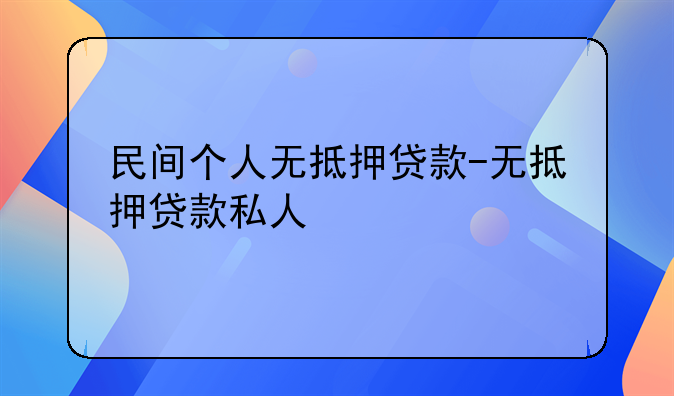 民间个人无抵押贷款-无抵押贷款私人