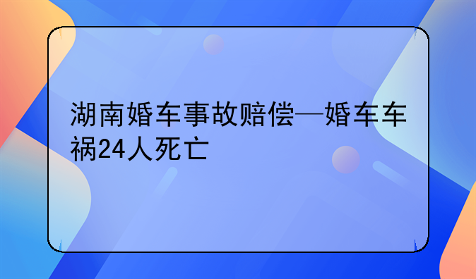 湖南婚车事故赔偿—婚车车祸24人死亡