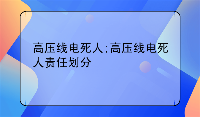 高压线电死人;高压线电死人责任划分