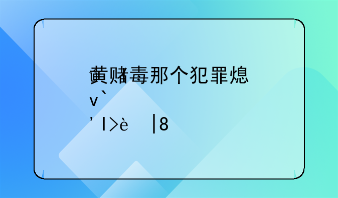 黄赌毒那个犯罪率高;黄赌毒哪个可怕