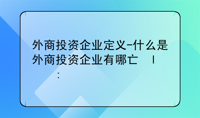 外商投资企业定义-什么是外商投资企业有哪些类型