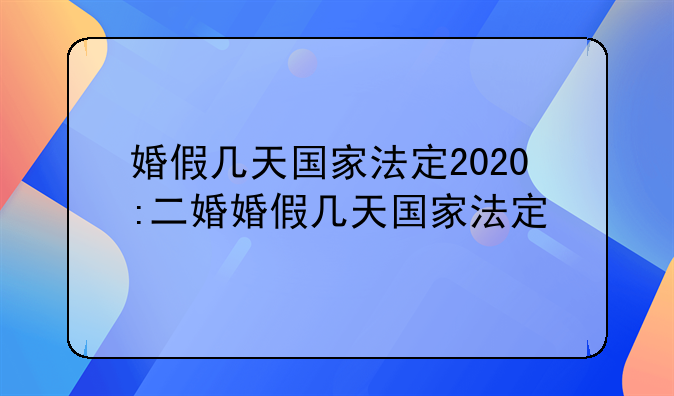 婚假几天国家法定2020:二婚婚假几天国家法定