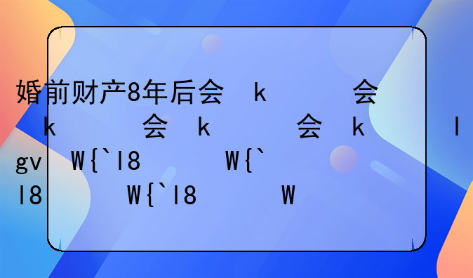 婚前财产8年后会变成共同财产吗