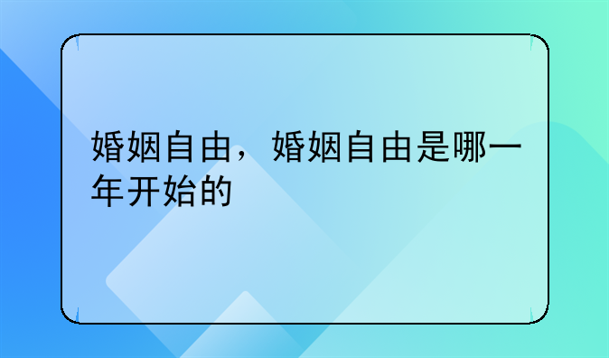 婚姻自由，婚姻自由是哪一年开始的