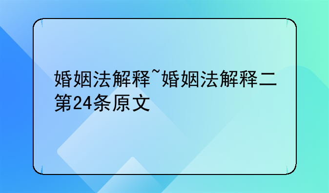 婚姻法解释~婚姻法解释二第24条原文