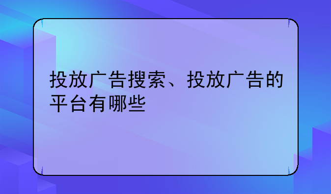 投放广告搜索、投放广告的平台有哪些