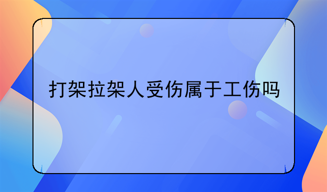 打架拉架人受伤属于工伤吗