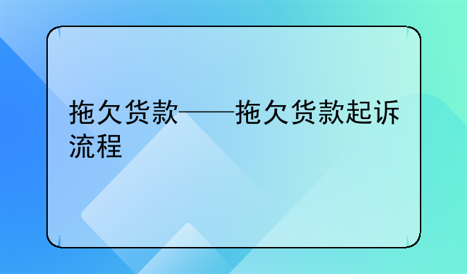拖欠货款——拖欠货款起诉流程