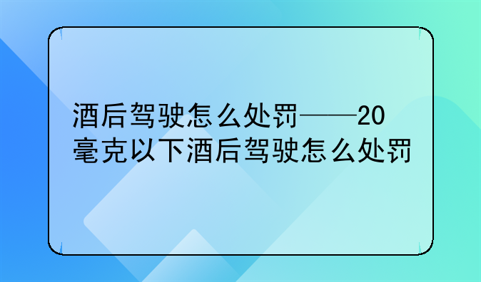 酒后驾驶怎么处罚——20毫克以下酒后驾驶怎么处罚