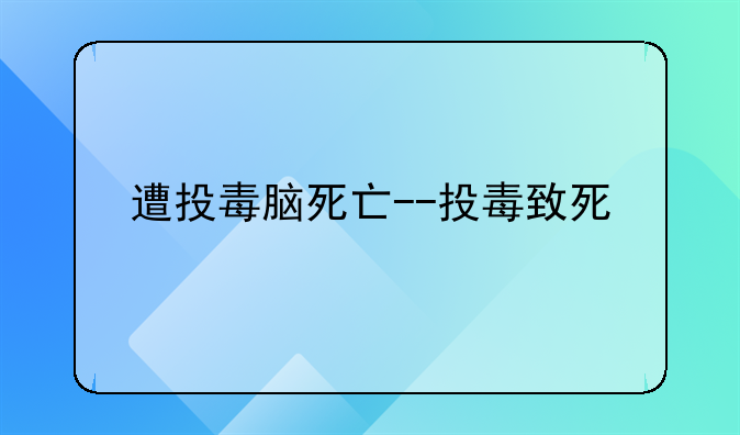 遭投毒脑死亡--投毒致死