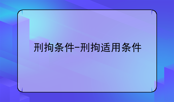 刑拘条件-刑拘适用条件