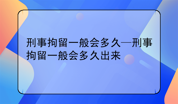 刑事拘留一般会多久—刑事拘留一般会多久出来