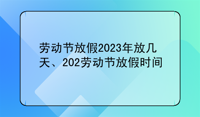 劳动节放假2023年放几天、202劳动节放假时间