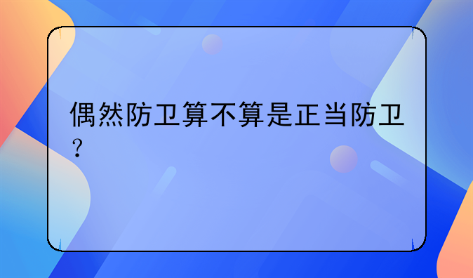 偶然防卫算不算是正当防卫？
