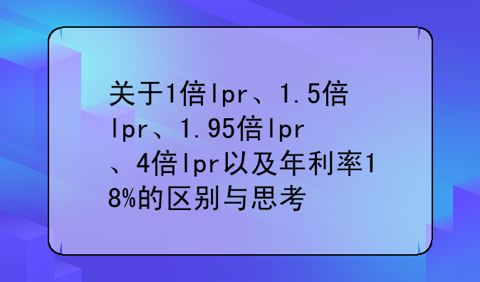关于1倍lpr、1.5倍lpr、1.95倍lpr、4倍lpr以及年利率18%的区别与思考