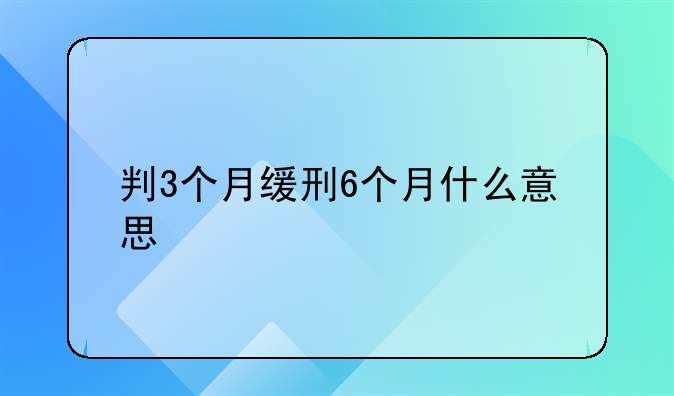 判3个月缓刑6个月什么意思