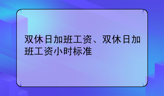 双休日加班工资、双休日加班工资小时标准